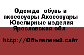 Одежда, обувь и аксессуары Аксессуары - Ювелирные изделия. Ярославская обл.